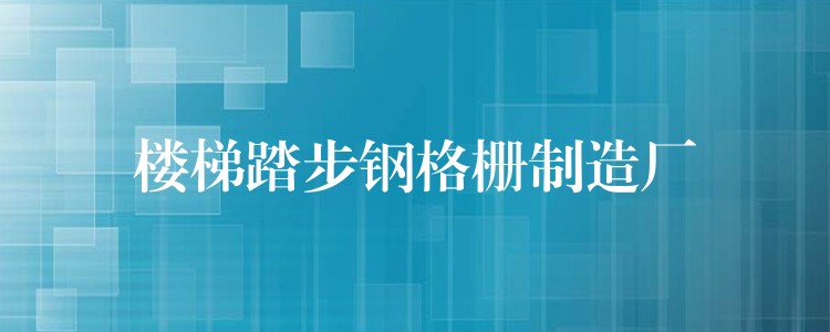 楼梯踏步钢格栅制造厂 楼梯踏步钢格栅制造厂