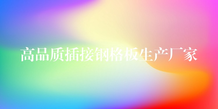 高品质插接钢格板生产厂家 高品质插接钢格板生产厂家