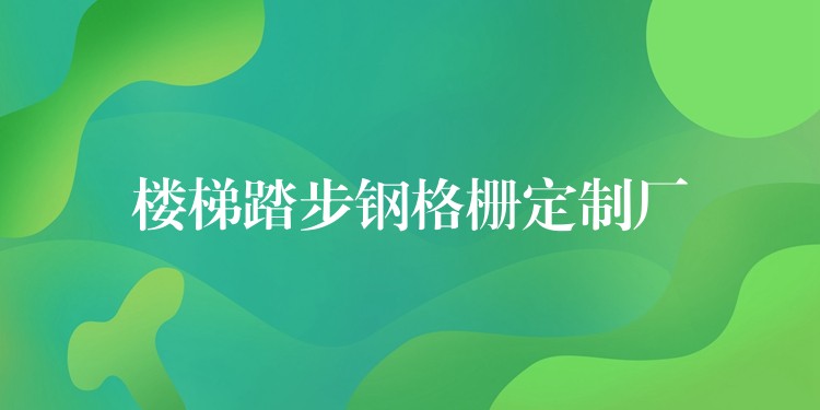 楼梯踏步钢格栅定制厂 楼梯踏步钢格栅定制厂