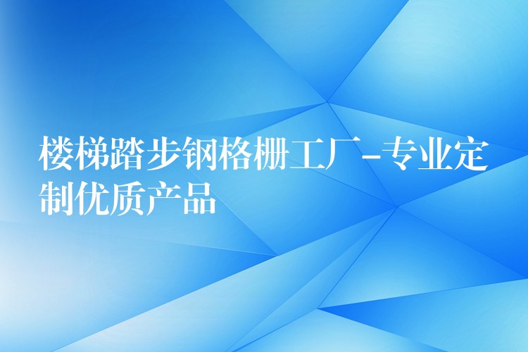 楼梯踏步钢格栅工厂-专业定制优质产品 楼梯踏步钢格栅工厂-专业定制优质产品